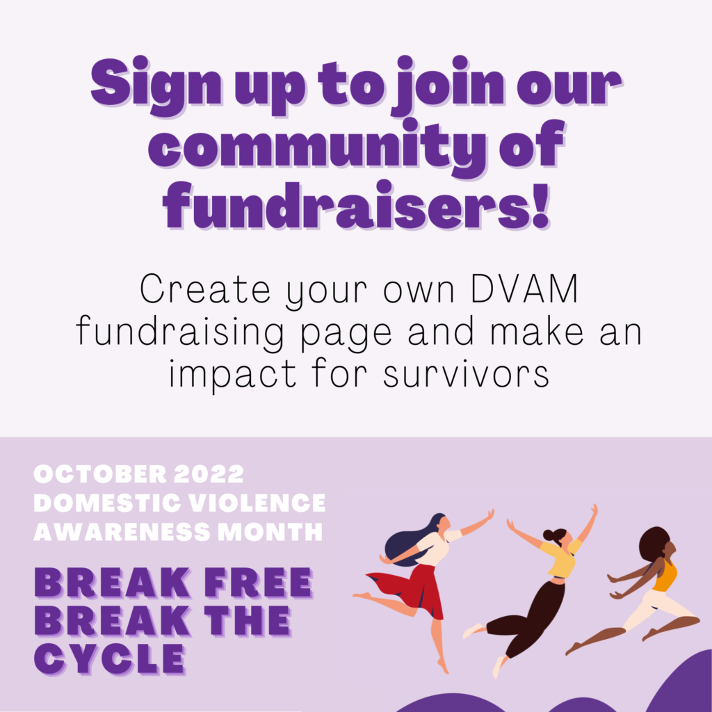 Sign up to join our community of fundraisers! Create your own DVAM fundraising page and make an impact for survivors.